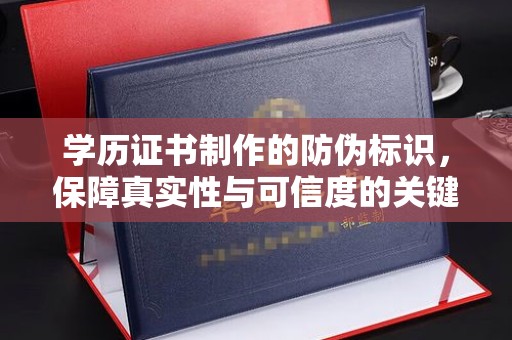 石首学历证书制作的防伪标识，保障真实性与可信度的关键