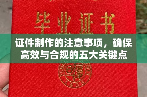 石首证件制作的注意事项，确保高效与合规的五大关键点