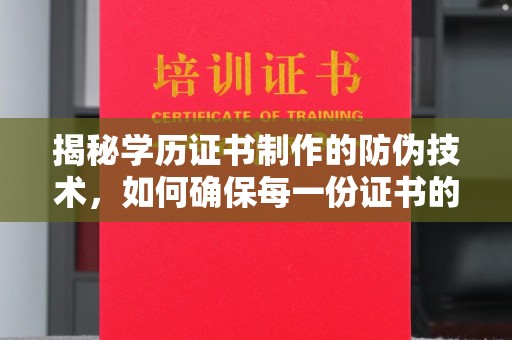 石首揭秘学历证书制作的防伪技术，如何确保每一份证书的真实性