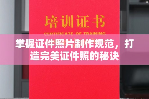 石首掌握证件照片制作规范，打造完美证件照的秘诀