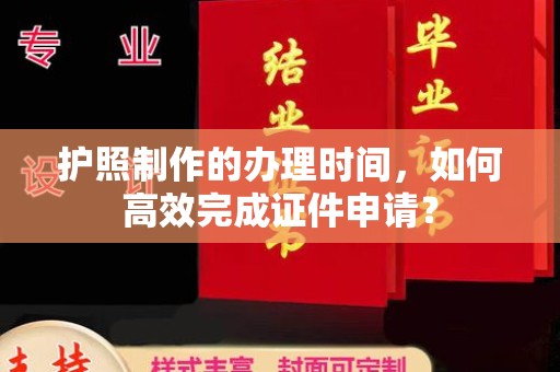 石首护照制作的办理时间，如何高效完成证件申请？