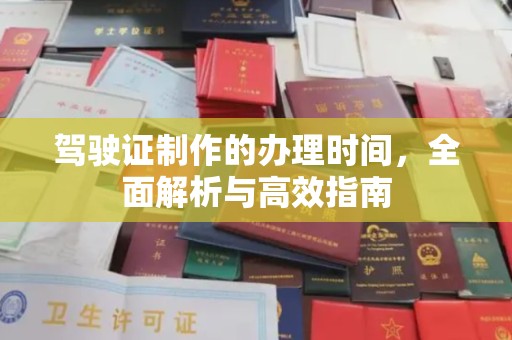 石首驾驶证制作的办理时间，全面解析与高效指南