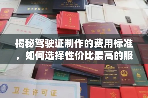 石首揭秘驾驶证制作的费用标准，如何选择性价比最高的服务？
