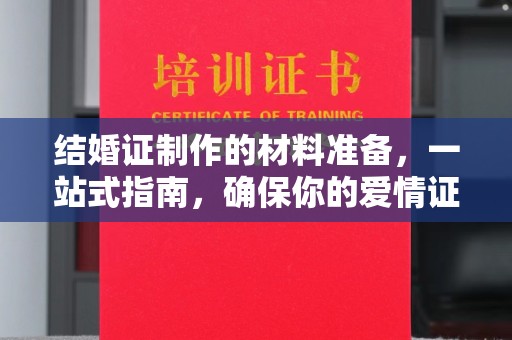 石首结婚证制作的材料准备，一站式指南，确保你的爱情证书完美无瑕