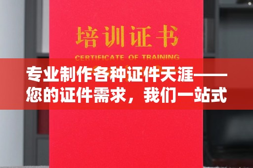 石首专业制作各种证件天涯——您的证件需求，我们一站式解决