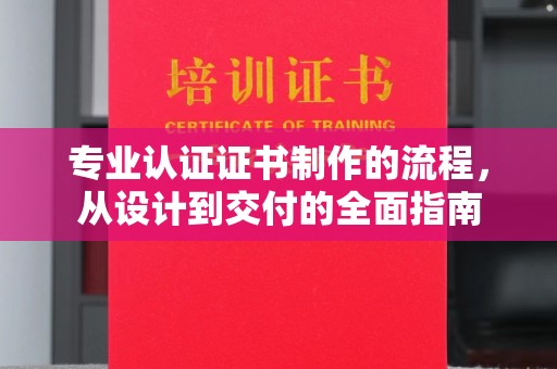 石首专业认证证书制作的流程，从设计到交付的全面指南
