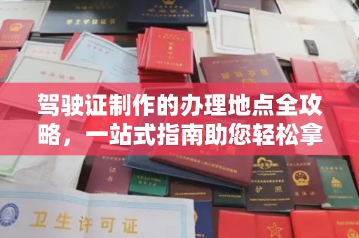石首驾驶证制作的办理地点全攻略，一站式指南助您轻松拿证